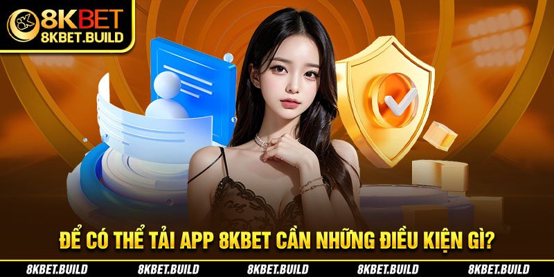 Để có thể Tải app 8KBET cần những điều kiện gì