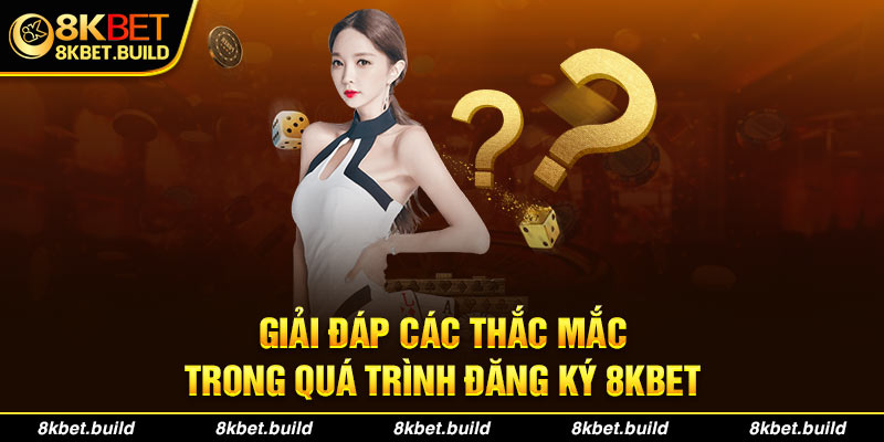 Giải đáp các thắc mắc trong quá trình Đăng ký 8KBET