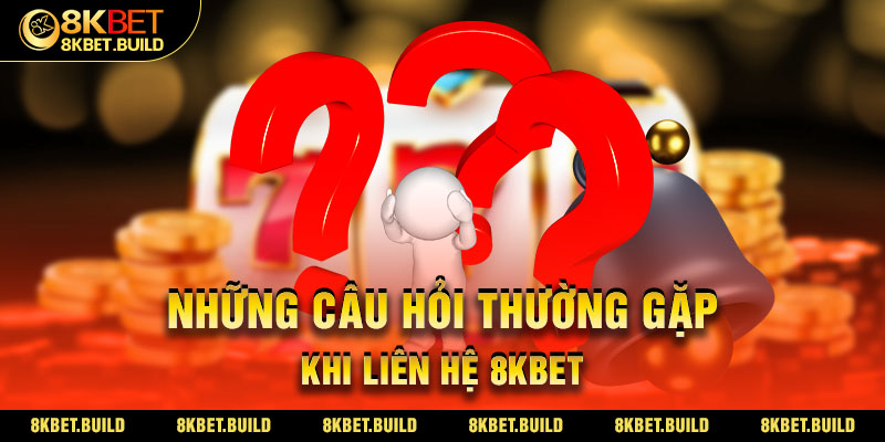 Những câu hỏi thường gặp khi Liên hệ 8KBET